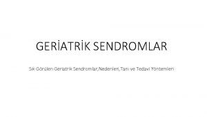 GERATRK SENDROMLAR Sk Grlen Geriatrik Sendromlar Nedenleri Tan