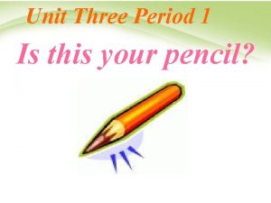 Unit Three Period 1 Is this your pencil