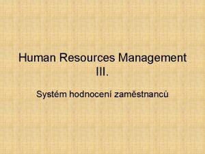 Human Resources Management III Systm hodnocen zamstnanc Systm