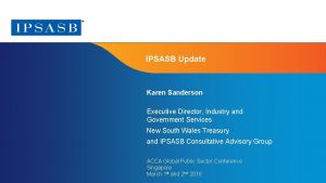 IPSASB Update Karen Sanderson Executive Director Industry and