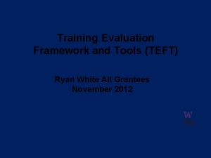 Training Evaluation Framework and Tools TEFT Ryan White