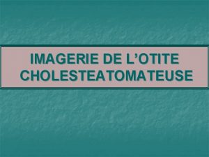 IMAGERIE DE LOTITE CHOLESTEATOMATEUSE PLAN INTRODUCTION PHYSIOPATHOGENIE ANATOMOPATHOLOGIE