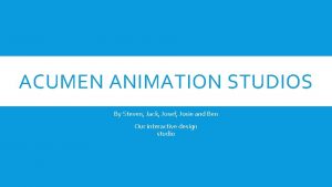 ACUMEN ANIMATION STUDIOS By Steven Jack Josef Josie