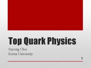 Top Quark Physics Suyong Choi Korea University 1