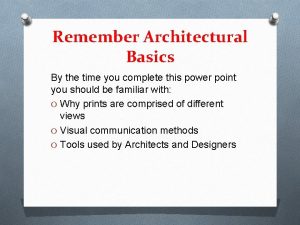 Remember Architectural Basics By the time you complete