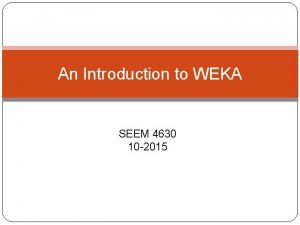 An Introduction to WEKA SEEM 4630 10 2015