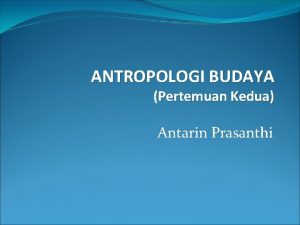 ANTROPOLOGI BUDAYA Pertemuan Kedua Antarin Prasanthi Review Materi