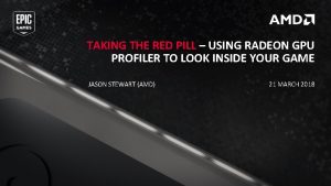 TAKING THE RED PILL USING RADEON GPU PROFILER