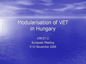 Modularisation of VET in Hungary EMCET2 Budapest Meeting
