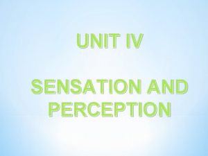UNIT IV SENSATION AND PERCEPTION Sensation Sensation a
