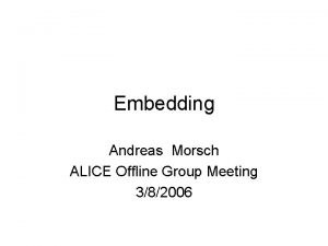 Embedding Andreas Morsch ALICE Offline Group Meeting 382006
