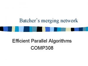 Batchers merging network Efficient Parallel Algorithms COMP 308