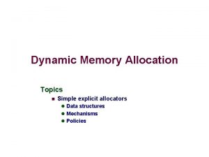 Dynamic Memory Allocation Topics n Simple explicit allocators