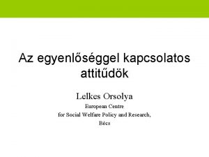 Az egyenlsggel kapcsolatos attitdk Lelkes Orsolya European Centre