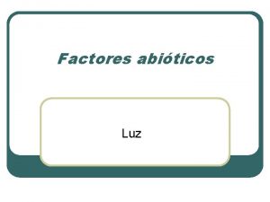 Factores abiticos Luz Factores abiticos l Caractersticas do