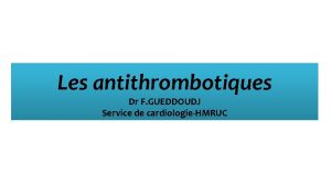 Les antithrombotiques Dr F GUEDDOUDJ Service de cardiologieHMRUC