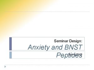 Seminar Design Anxiety and BNST Peptides Spring 2018