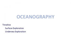OCEANOGRAPHY Timeline Surface Exploration Undersea Exploration Surface Exploration