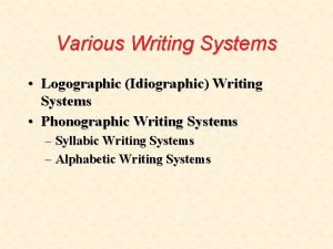 Various Writing Systems Logographic Idiographic Writing Systems Phonographic
