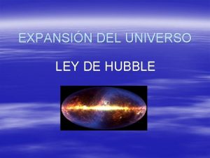EXPANSIN DEL UNIVERSO LEY DE HUBBLE Corresponde al