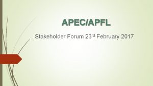 APECAPFL Stakeholder Forum 23 rd February 2017 Welcome