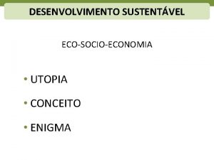 DESENVOLVIMENTO SUSTENTVEL ECOSOCIOECONOMIA UTOPIA CONCEITO ENIGMA DESENVOLVIMENTO SUSTENTVEL