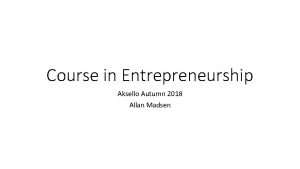 Course in Entrepreneurship Aksello Autumn 2018 Allan Madsen