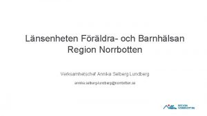 Lnsenheten Frldra och Barnhlsan Region Norrbotten Verksamhetschef Annika