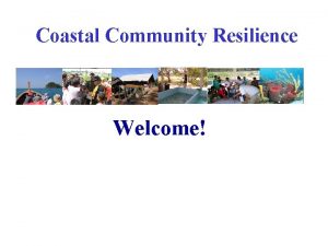 Coastal Community Resilience Welcome Coastal Community Resilience Role