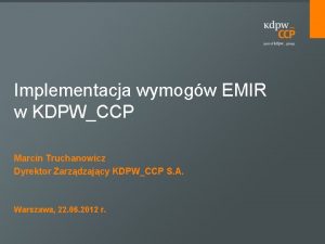 Implementacja wymogw EMIR w KDPWCCP Marcin Truchanowicz Dyrektor