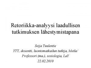 Retoriikkaanalyysi laadullisen tutkimuksen lhestymistapana Seija Tuulentie YTT dosentti