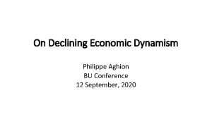 On Declining Economic Dynamism Philippe Aghion BU Conference