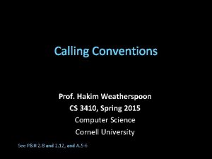 Calling Conventions Prof Hakim Weatherspoon CS 3410 Spring Calling Conventions Prof Hakim Weatherspoon CS 3410 Spring