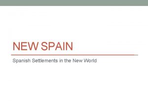 NEW SPAIN Spanish Settlements in the New World