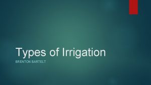 Types of Irrigation BRENTON BARTELT History Flood irrigation