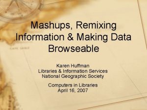 Mashups Remixing Information Making Data Browseable Karen Huffman