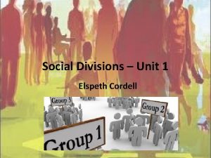 Social Divisions Unit 1 Elspeth Cordell Outcomes Define