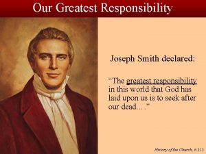 Our Greatest Responsibility Joseph Smith declared The greatest