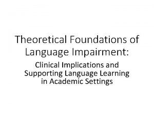 Theoretical Foundations of Language Impairment Clinical Implications and