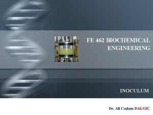 FE 462 BIOCHEMICAL ENGINEERING INOCULUM Dr Ali Cokun