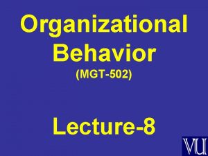 Organizational Behavior MGT502 Lecture8 Summary of Lecture7 Values