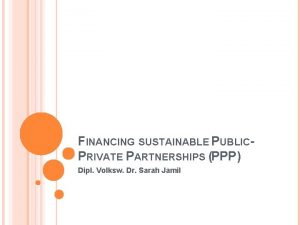 FINANCING SUSTAINABLE PUBLICPRIVATE PARTNERSHIPS PPP Dipl Volksw Dr