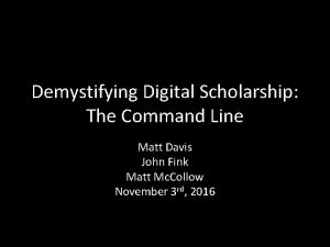 Demystifying Digital Scholarship The Command Line Matt Davis