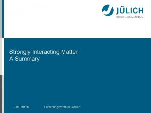 Strongly Interacting Matter A Summary Jim Ritman Forschungszentrum