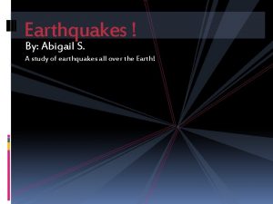 Earthquakes By Abigail S A study of earthquakes