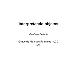 Interpretando objetos Gustavo Betarte Grupo de Mtodos Formales