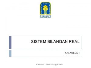 SISTEM BILANGAN REAL KALKULUS I Kalkulus I Sistem