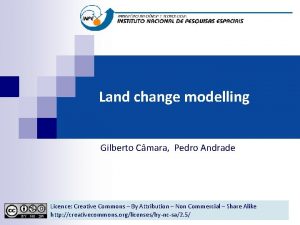 Land change modelling Gilberto Cmara Pedro Andrade Licence