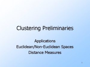 Clustering Preliminaries Applications EuclideanNonEuclidean Spaces Distance Measures 1