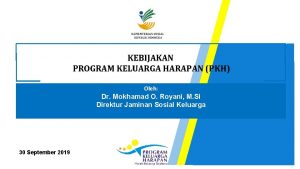 KEBIJAKAN PROGRAM KELUARGA HARAPAN PKH Oleh Dr Mokhamad